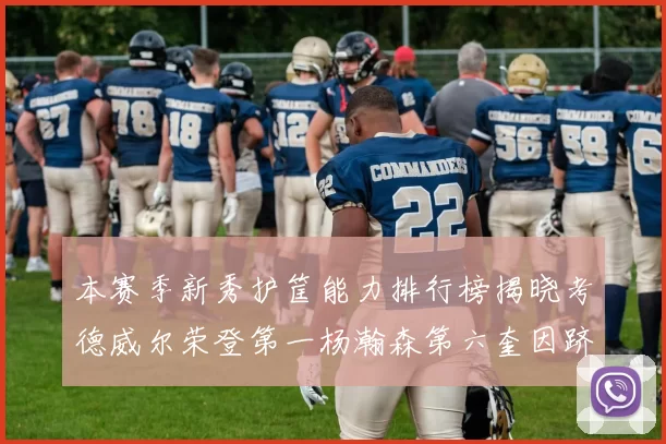 本赛季新秀护筐能力排行榜揭晓考德威尔荣登第一杨瀚森第六奎因跻身前十