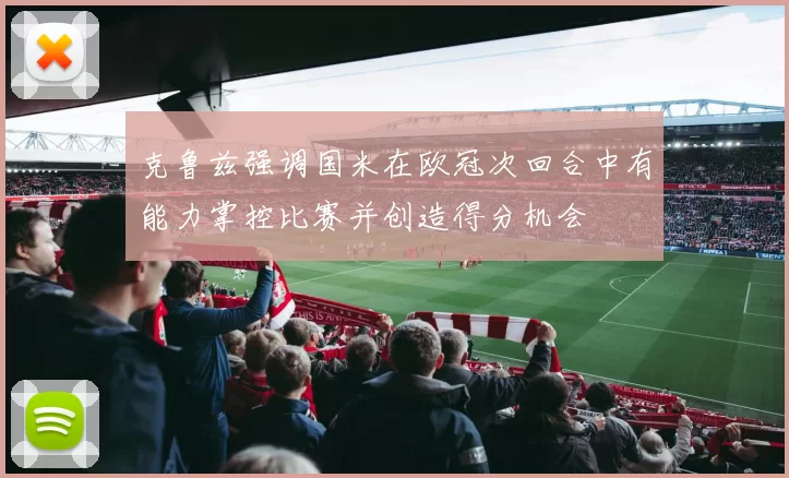 克鲁兹强调国米在欧冠次回合中有能力掌控比赛并创造得分机会