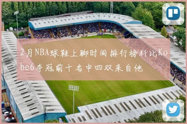 2月NBA球鞋上脚时间排行榜科比Kobe6夺冠前十名中四双来自他