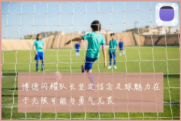 博德闪耀队长坚定信念足球魅力在于无限可能与勇气无畏
