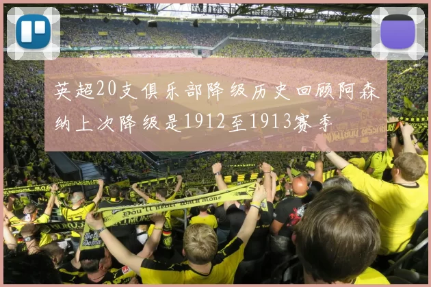英超20支俱乐部降级历史回顾阿森纳上次降级是1912至1913赛季