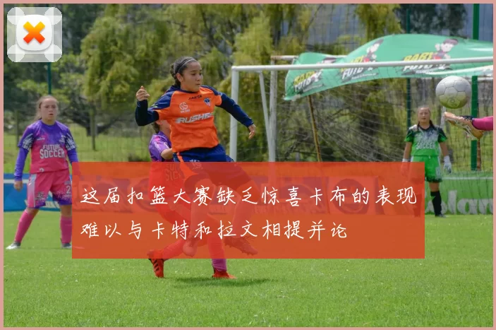 这届扣篮大赛缺乏惊喜卡布的表现难以与卡特和拉文相提并论