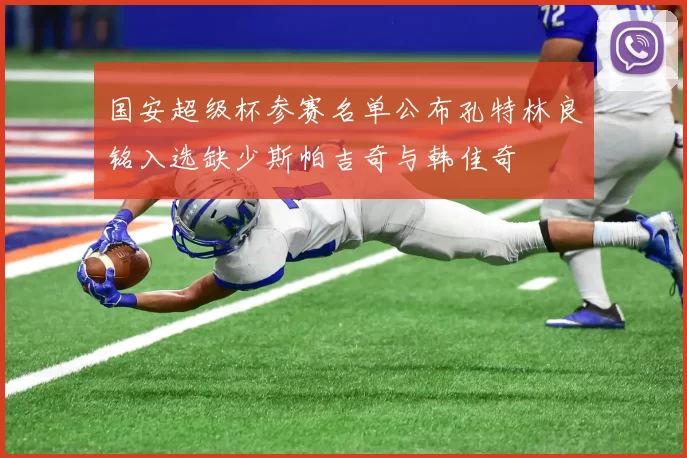 国安超级杯参赛名单公布孔特林良铭入选缺少斯帕吉奇与韩佳奇