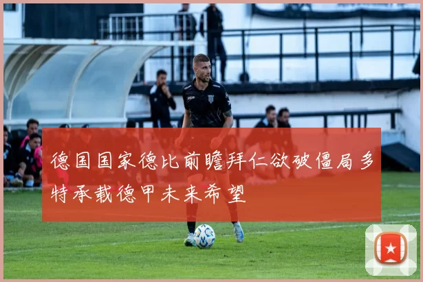 德国国家德比前瞻拜仁欲破僵局多特承载德甲未来希望