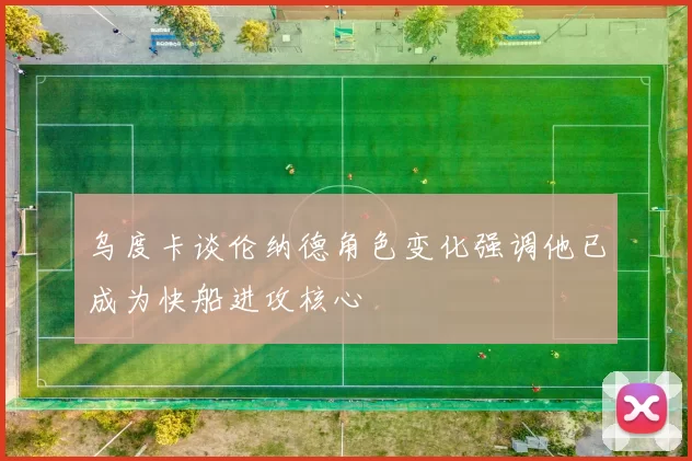 乌度卡谈伦纳德角色变化强调他已成为快船进攻核心