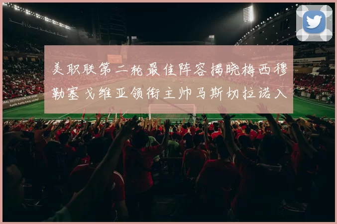 美职联第二轮最佳阵容揭晓梅西穆勒塞戈维亚领衔主帅马斯切拉诺入选