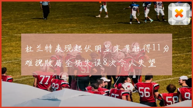 杜兰特表现起伏明显末节独得11分难挽败局全场失误8次令人失望