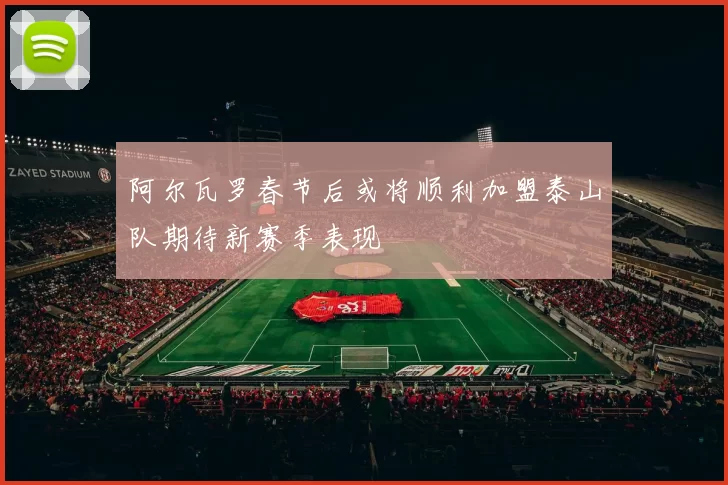 阿尔瓦罗春节后或将顺利加盟泰山队期待新赛季表现