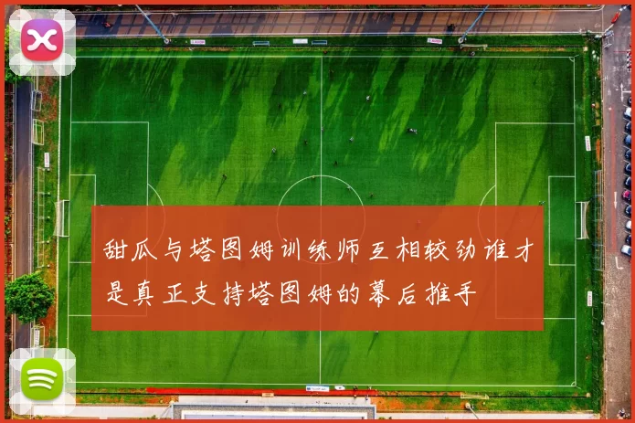 甜瓜与塔图姆训练师互相较劲谁才是真正支持塔图姆的幕后推手