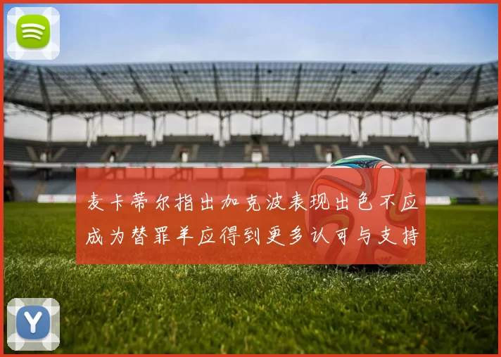 麦卡蒂尔指出加克波表现出色不应成为替罪羊应得到更多认可与支持