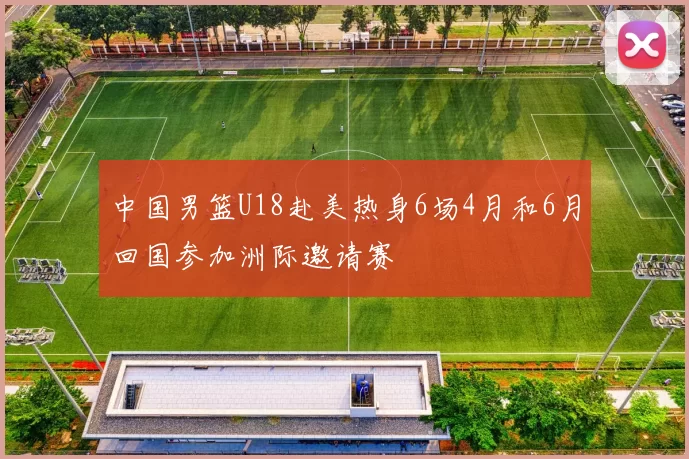 中国男篮U18赴美热身6场4月和6月回国参加洲际邀请赛