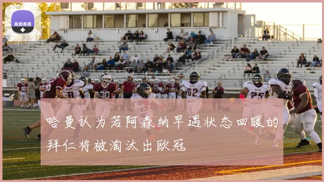 哈曼认为若阿森纳早遇状态回暖的拜仁将被淘汰出欧冠