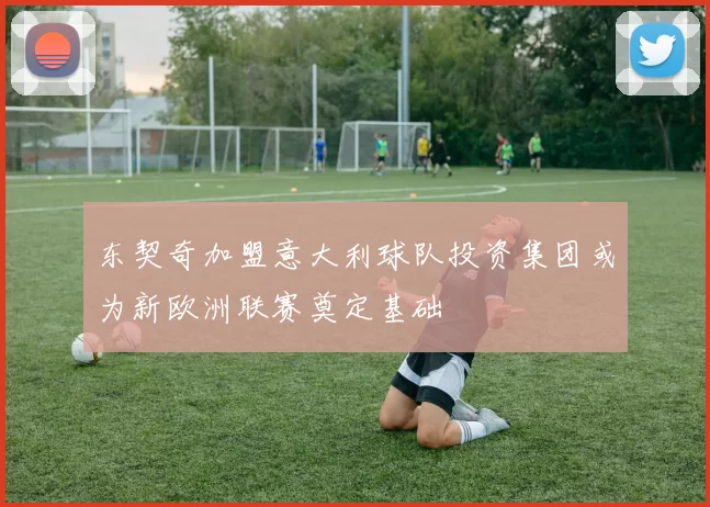 东契奇加盟意大利球队投资集团或为新欧洲联赛奠定基础